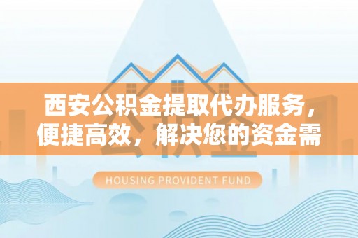 源城西安公积金提取代办服务，便捷高效，解决您的资金需求
