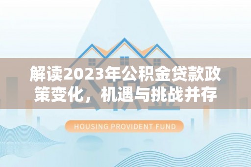 源城解读2023年公积金贷款政策变化，机遇与挑战并存