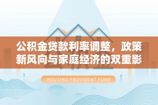源城公积金贷款利率调整，政策新风向与家庭经济的双重影响
