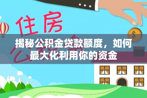 源城揭秘公积金贷款额度，如何最大化利用你的资金