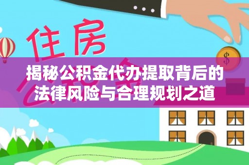 源城揭秘公积金代办提取背后的法律风险与合理规划之道
