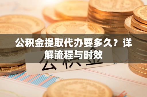 源城公积金提取代办要多久？详解流程与时效
