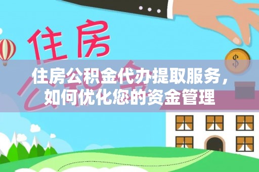源城住房公积金代办提取服务，如何优化您的资金管理