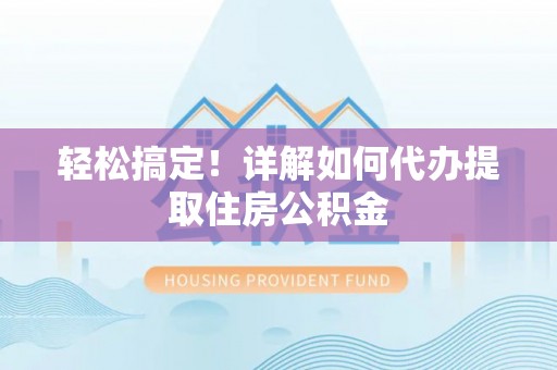 源城轻松搞定！详解如何代办提取住房公积金