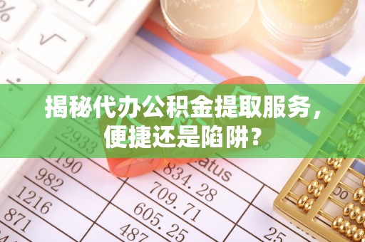 源城揭秘代办公积金提取服务，便捷还是陷阱？