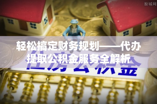 源城轻松搞定财务规划——代办提取公积金服务全解析