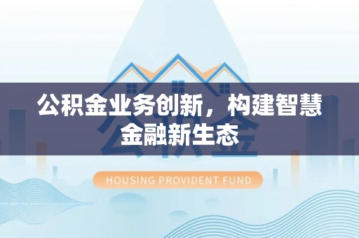 源城公积金业务创新，构建智慧金融新生态