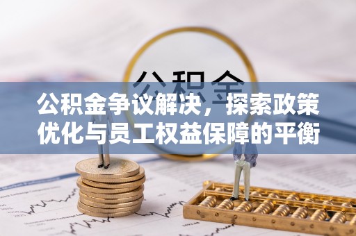 源城公积金争议解决，探索政策优化与员工权益保障的平衡点
