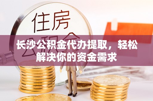 源城长沙公积金代办提取，轻松解决你的资金需求