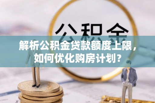 源城解析公积金贷款额度上限，如何优化购房计划？