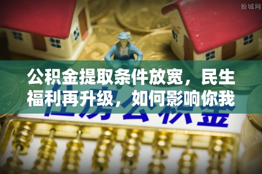 源城公积金提取条件放宽，民生福利再升级，如何影响你我生活？
