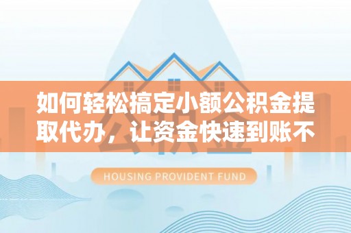 源城如何轻松搞定小额公积金提取代办，让资金快速到账不是梦