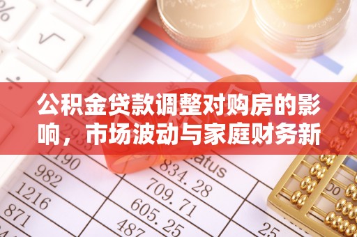 源城公积金贷款调整对购房的影响，市场波动与家庭财务新趋势