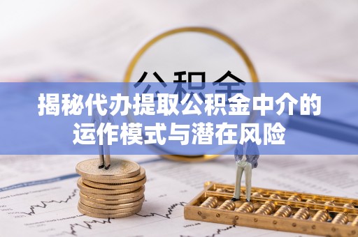 源城揭秘代办提取公积金中介的运作模式与潜在风险