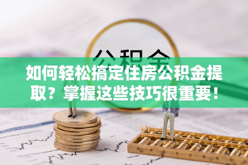 源城如何轻松搞定住房公积金提取？掌握这些技巧很重要！