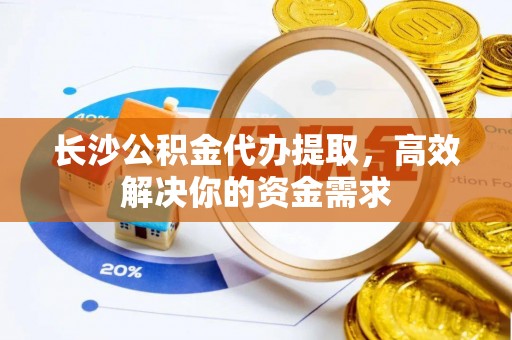 源城长沙公积金代办提取，高效解决你的资金需求