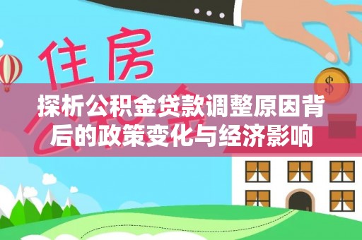 源城探析公积金贷款调整原因背后的政策变化与经济影响