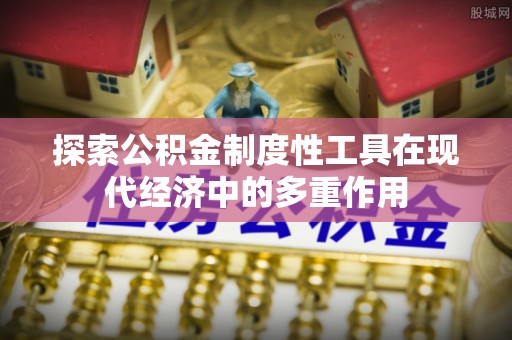 源城探索公积金制度性工具在现代经济中的多重作用