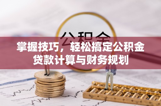 源城掌握技巧，轻松搞定公积金贷款计算与财务规划