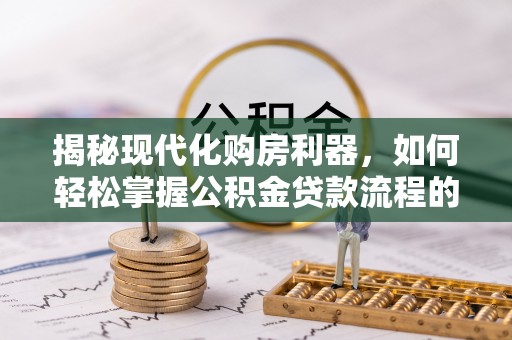 源城揭秘现代化购房利器，如何轻松掌握公积金贷款流程的每一个细节