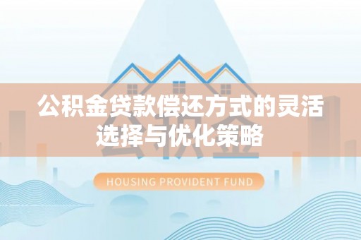 源城公积金贷款偿还方式的灵活选择与优化策略