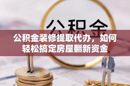 源城公积金装修提取代办，如何轻松搞定房屋翻新资金