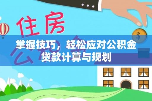 源城掌握技巧，轻松应对公积金贷款计算与规划