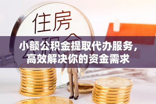 源城小额公积金提取代办服务，高效解决你的资金需求