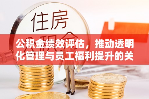 源城公积金绩效评估，推动透明化管理与员工福利提升的关键