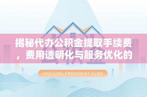 源城揭秘代办公积金提取手续费，费用透明化与服务优化的关键