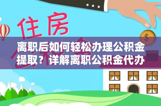 源城离职后如何轻松办理公积金提取？详解离职公积金代办提取流程