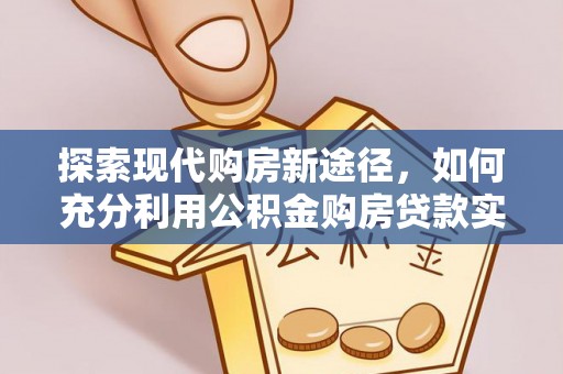 源城探索现代购房新途径，如何充分利用公积金购房贷款实现置业梦想
