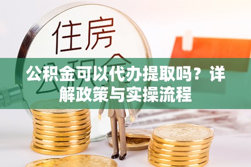 源城公积金可以代办提取吗？详解政策与实操流程