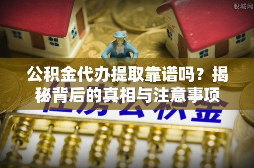 源城公积金代办提取靠谱吗？揭秘背后的真相与注意事项