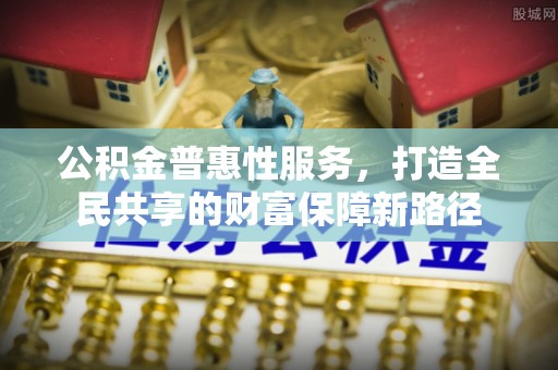 源城公积金普惠性服务，打造全民共享的财富保障新路径