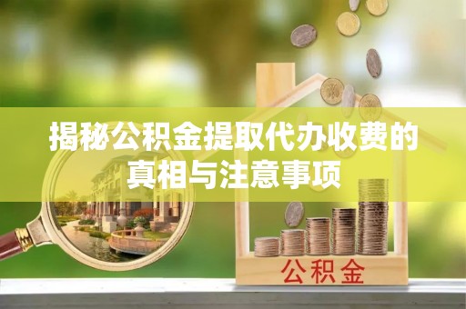 源城揭秘公积金提取代办收费的真相与注意事项