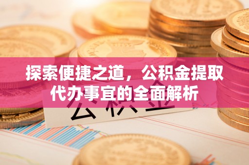 源城探索便捷之道，公积金提取代办事宜的全面解析