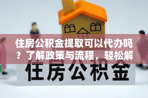源城住房公积金提取可以代办吗？了解政策与流程，轻松解决疑惑