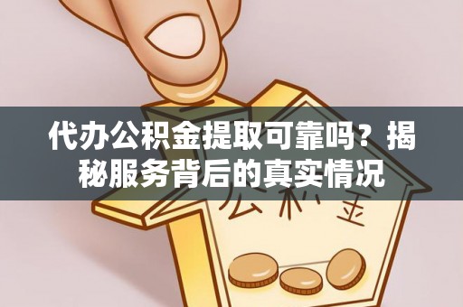 源城代办公积金提取可靠吗？揭秘服务背后的真实情况