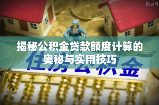 源城揭秘公积金贷款额度计算的奥秘与实用技巧