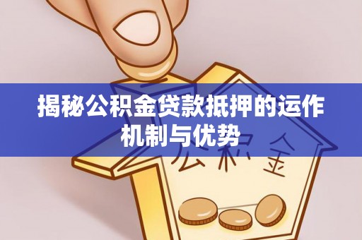 源城揭秘公积金贷款抵押的运作机制与优势