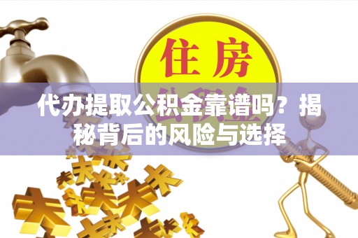 源城代办提取公积金靠谱吗？揭秘背后的风险与选择