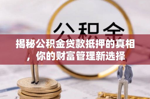 源城揭秘公积金贷款抵押的真相，你的财富管理新选择
