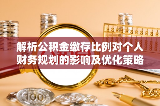源城解析公积金缴存比例对个人财务规划的影响及优化策略