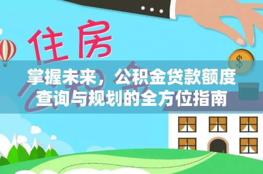 源城掌握未来，公积金贷款额度查询与规划的全方位指南