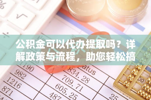 源城公积金可以代办提取吗？详解政策与流程，助您轻松搞定！