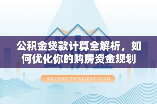 源城公积金贷款计算全解析，如何优化你的购房资金规划