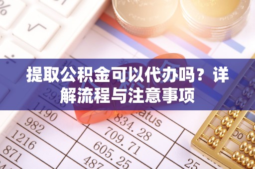 源城提取公积金可以代办吗？详解流程与注意事项
