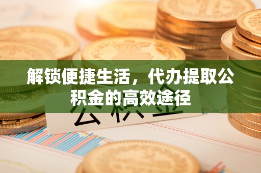 源城解锁便捷生活，代办提取公积金的高效途径