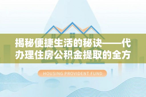 源城揭秘便捷生活的秘诀——代办理住房公积金提取的全方位指南